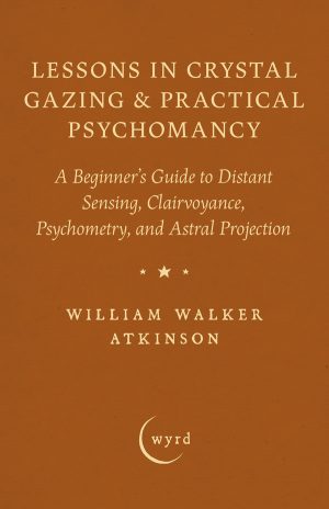 9781528724319 - Lessons in Crystal Gazing & Practical Psychomancy  - William Walker Atkinson